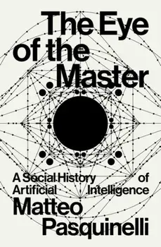 The Eye of the Master. A Social History of Artificial Intelligence, Paperback/Matteo Pasquinelli