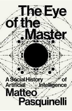 The Eye of the Master: A Social History of Artificial Intelligence - Matteo Pasquinelli
