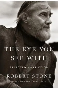 The Eye You See with: Selected Nonfiction - Robert Stone