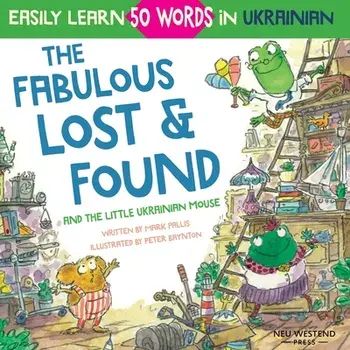 The Fabulous Lost & Found and the little Ukrainian mouse: heartwarming & fun bilingual English Ukrainian book for kids to learn 50 Ukrainian words/Peter Baynton