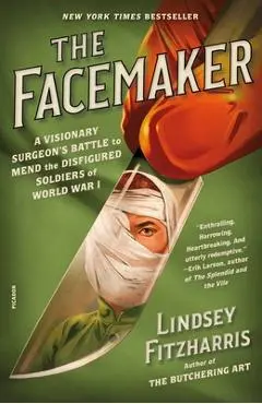 The Facemaker: A Visionary Surgeon's Battle to Mend the Disfigured Soldiers of World War I - Lindsey Fitzharris