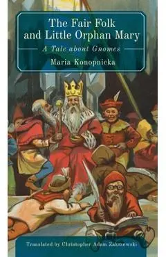 The Fair Folk and Little Orphan Mary: A Tale about Gnomes - Maria Konopnicka