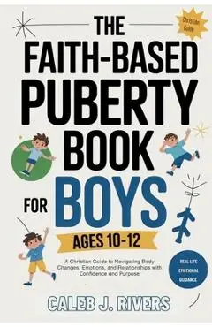 The Faith-Based Puberty Book for Boys Ages 10-12: A Christian Guide to Navigating Body Changes, Emotions, and Relationships with Confidence and Purpos - Caleb J. Rivers