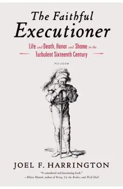The Faithful Executioner: Life and Death, Honor and Shame in the Turbulent Sixteenth Century - Joel F. Harrington