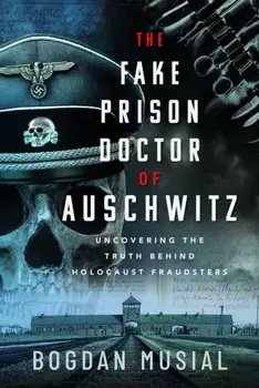 The Fake Prison Doctor of Auschwitz. Uncovering the Truth Behind Holocaust Fraudsters, Hardback/Bogdan Musial
