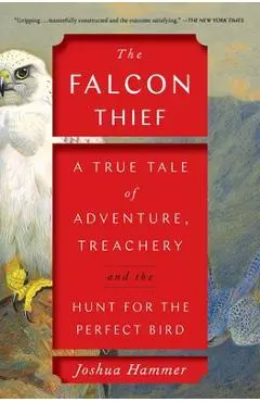 The Falcon Thief: A True Tale of Adventure, Treachery, and the Hunt for the Perfect Bird - Joshua Hammer
