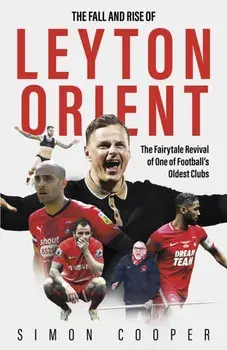 The Fall and Rise of Leyton Orient. The Fairytale Revival of One of Football's Oldest Clubs, Hardback/Simon Cooper