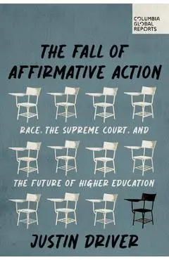 The Fall of Affirmative Action: Race, the Supreme Court, and the Future of Higher Education - Justin Driver