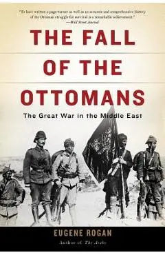 The Fall of the Ottomans: The Great War in the Middle East - Eugene Rogan