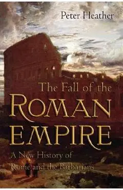 The Fall of the Roman Empire: A New History of Rome and the Barbarians - Peter Heather