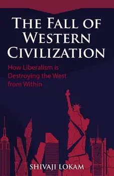 The Fall of Western Civilization: How Liberalism Is Destroying the West from Within, Paperback/Shivaji Lokam
