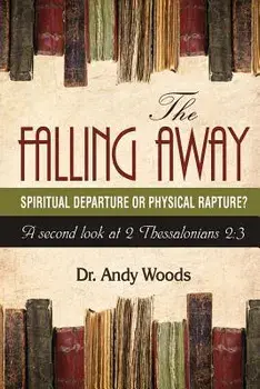 The Falling Away: Spiritual Departure of Physical Rapture': A Second Look at 2 Thessalonians 2:3, Paperback/Andy Woods