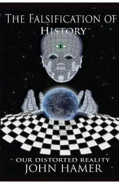The Falsification of History: Our Distorted Reality - John Hamer