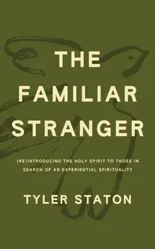 The Familiar Stranger. (Re)Introducing the Holy Spirit to Those in Search of an Experiential Spirituality, Paperback/Tyler Staton