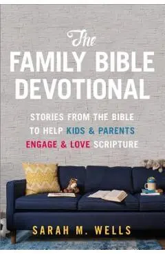 The Family Bible Devotional: Stories from the Bible to Help Kids and Parents Engage and Love Scripture - Sarah M. Wells