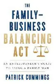 The Family-Business Balancing Act: An Entrepreneur's Guide to Being a Family Man, Hardcover/Patrick Cummings