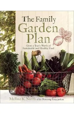 The Family Garden Plan: Grow a Year's Worth of Sustainable and Healthy Food - Melissa K. Norris