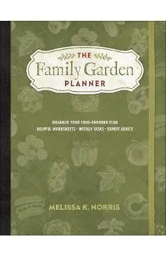 The Family Garden Planner: Organize Your Food-Growing Year -Helpful Worksheets -Weekly Tasks -Expert Advice - Melissa K. Norris