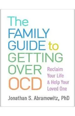 The Family Guide to Getting Over Ocd: Reclaim Your Life and Help Your Loved One - Jonathan S. Abramowitz