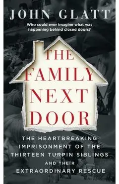 The Family Next Door: The Heartbreaking Imprisonment of the Thirteen Turpin Siblings and Their Extraordinary Rescue - John Glatt