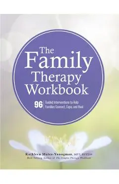 The Family Therapy Workbook: 96 Guided Interventions to Help Families Connect, Cope, and Heal - Kathleen Mates-youngman