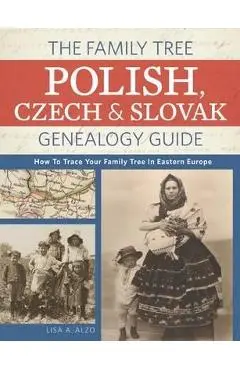 The Family Tree Polish, Czech and Slovak Genealogy Guide: How to Trace Your Family Tree in Eastern Europe - Lisa A. Alzo