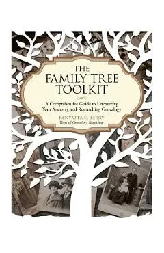 The Family Tree Toolkit: A Comprehensive Guide to Uncovering Your Ancestry and Researching Genealogy - Kenyatta D. Berry