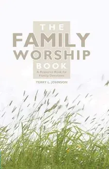 The Family Worship Book: A Resource Book for Family Devotions, Hardcover/Terry L. Johnson