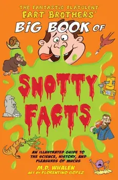 The Fantastic Flatulent Fart Brothers' Big Book of Snotty Facts: An Illustrated Guide to the Science, History, and Pleasures of Mucus; UK edition, Paperback/M. D. Whalen