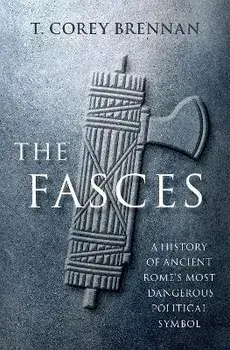 The Fasces. A History of Ancient Rome's Most Dangerous Political Symbol, Hardback/***
