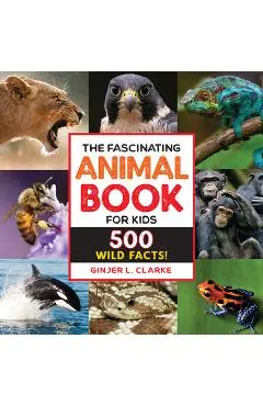 The Fascinating Animal Book for Kids: 500 Wild Facts! - Ginjer Clarke
