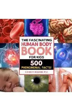 The Fascinating Human Body Book for Kids: 500 Phenomenal Facts! - Donna M. Bozzone