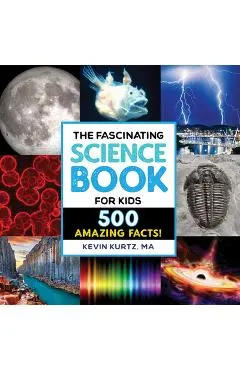 The Fascinating Science Book for Kids: 500 Amazing Facts! - Kevin Kurtz