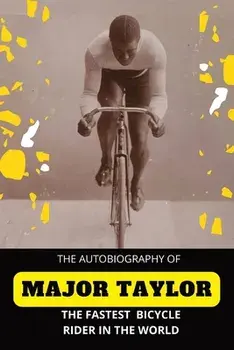 The Fastest Bicycle Rider In The World: The Story of a Colored Boy's Indomitable Courage and Success Against Great Odds, Paperback/Major Taylor