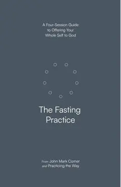 The Fasting Practice: A Four-Session Guide to Offering Your Whole Self to God - John Mark Comer
