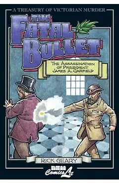 The Fatal Bullet: The Assassination of President James A. Garfield - Rick Geary