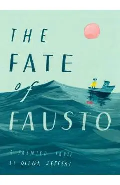 The Fate of Fausto: A Painted Fable - Oliver Jeffers