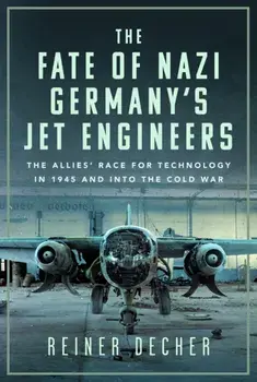 The Fate of Nazi Germany’s Jet Engineers. The Allies' Race for Technology in 1945 and into the Cold War, Hardback/Reiner Decher