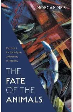The Fate of the Animals: On Horses, the Apocalypse, and Painting as Prophecy - Morgan Meis