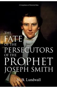 The Fate of the Persecutors of the Prophet Joseph Smith: A Compilation of Historical Data - N. B. Lundwall