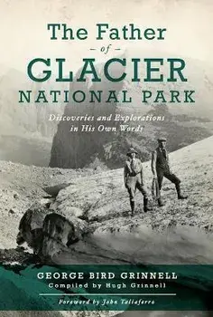 The Father of Glacier National Park: Discoveries and Explorations in His Own Words, Paperback/George Bird Grinell