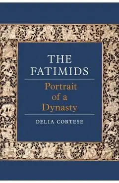 The Fatimids: Portrait of a Dynasty - Delia Cortese