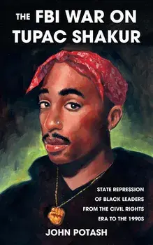 The FBI War on Tupac Shakur: The State Repression of Black Leaders from the Civil Rights Era to the 1990s, Paperback/John Potash