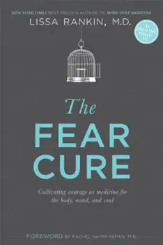 The Fear Cure: Cultivating Courage as Medicine for the Body, Mind, and Soul, Paperback/Lissa Rankin M. D.