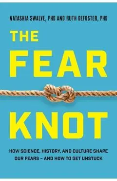The Fear Knot: How Science, History, and Culture Shape Our Fears - And How to Get Unstuck - Ruth Defoster