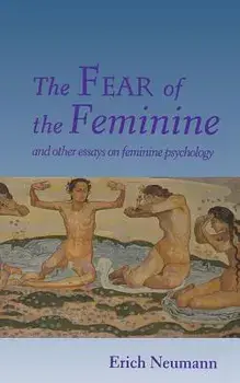 The Fear of the Feminine: And Other Essays on Feminine Psychology, Paperback/Erich Neumann