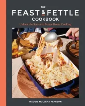 The Feast & Fettle Cookbook. Unlock the Secret to Better Home Cooking, Hardback/Maggie Mulvena Pearson