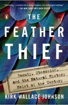 The Feather Thief: Beauty, Obsession, and the Natural History Heist of the Century - Kirk Wallace Johnson