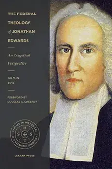 The Federal Theology of Jonathan Edwards: An Exegetical Perspective, Paperback/Gilsun Ryu