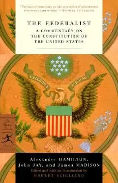 The Federalist: A Commentary on the Constitution of the United States - Alexander Hamilton
